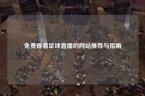 免费观看足球直播的网站推荐与指南