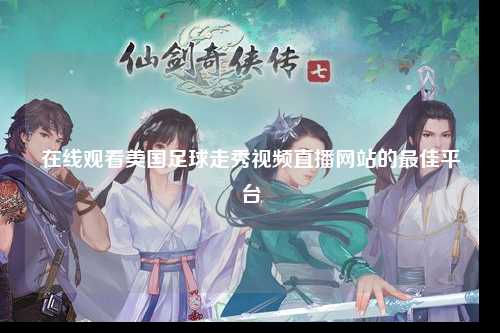 在线观看美国足球走秀视频直播网站的最佳平台