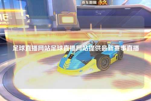 足球直播网站足球直播网站提供最新赛事直播