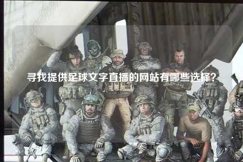 寻找提供足球文字直播的网站有哪些选择？
