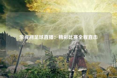 乐视网足球直播：精彩比赛全程直击