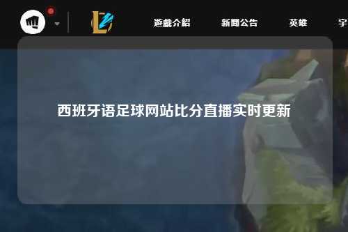 西班牙语足球网站比分直播实时更新