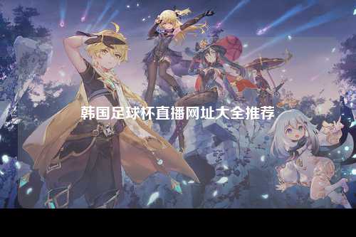 韩国足球杯直播网址大全推荐