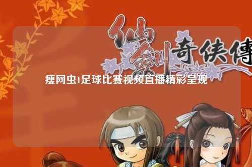 瘦网虫1足球比赛视频直播精彩呈现