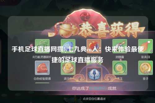 手机足球直播网攒ly七九典cn入：快来体验最便捷的足球直播服务