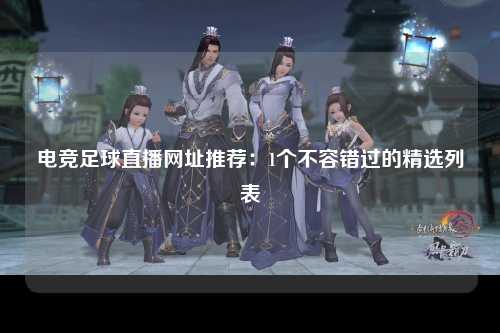 电竞足球直播网址推荐：1个不容错过的精选列表