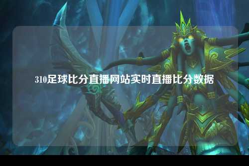 310足球比分直播网站实时直播比分数据