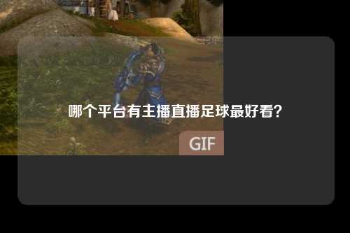 哪个平台有主播直播足球最好看？