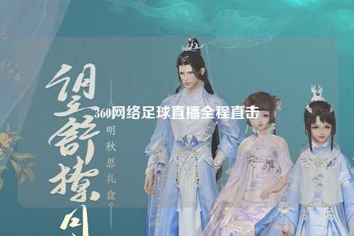 360网络足球直播全程直击