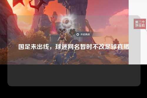 国足未出线，球迷网名暂时不改足球直播