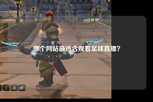哪个网站最适合观看足球直播？